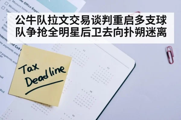 公牛队拉文交易谈判重启多支球队争抢全明星后卫去向扑朔迷离