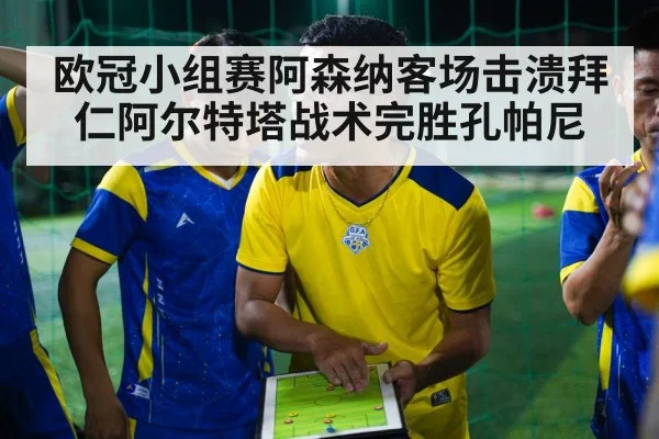 欧冠小组赛阿森纳客场击溃拜仁阿尔特塔战术完胜孔帕尼