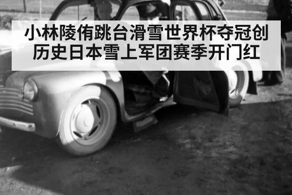 小林陵侑跳台滑雪世界杯夺冠创历史日本雪上军团赛季开门红