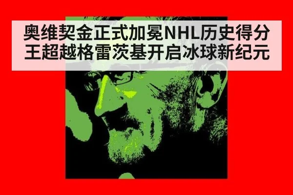 奥维契金正式加冕NHL历史得分王超越格雷茨基开启冰球新纪元