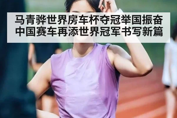 马青骅世界房车杯夺冠举国振奋 中国赛车再添世界冠军书写新篇