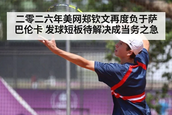 二零二六年美网郑钦文再度负于萨巴伦卡 发球短板待解决成当务之急