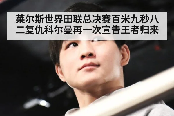 莱尔斯世界田联总决赛百米九秒八二复仇科尔曼再一次宣告王者归来