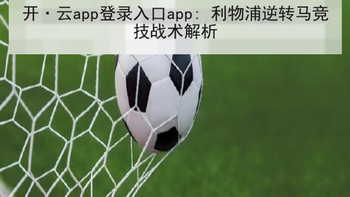 开·云app登录入口app: 利物浦逆转马竞技战术解析