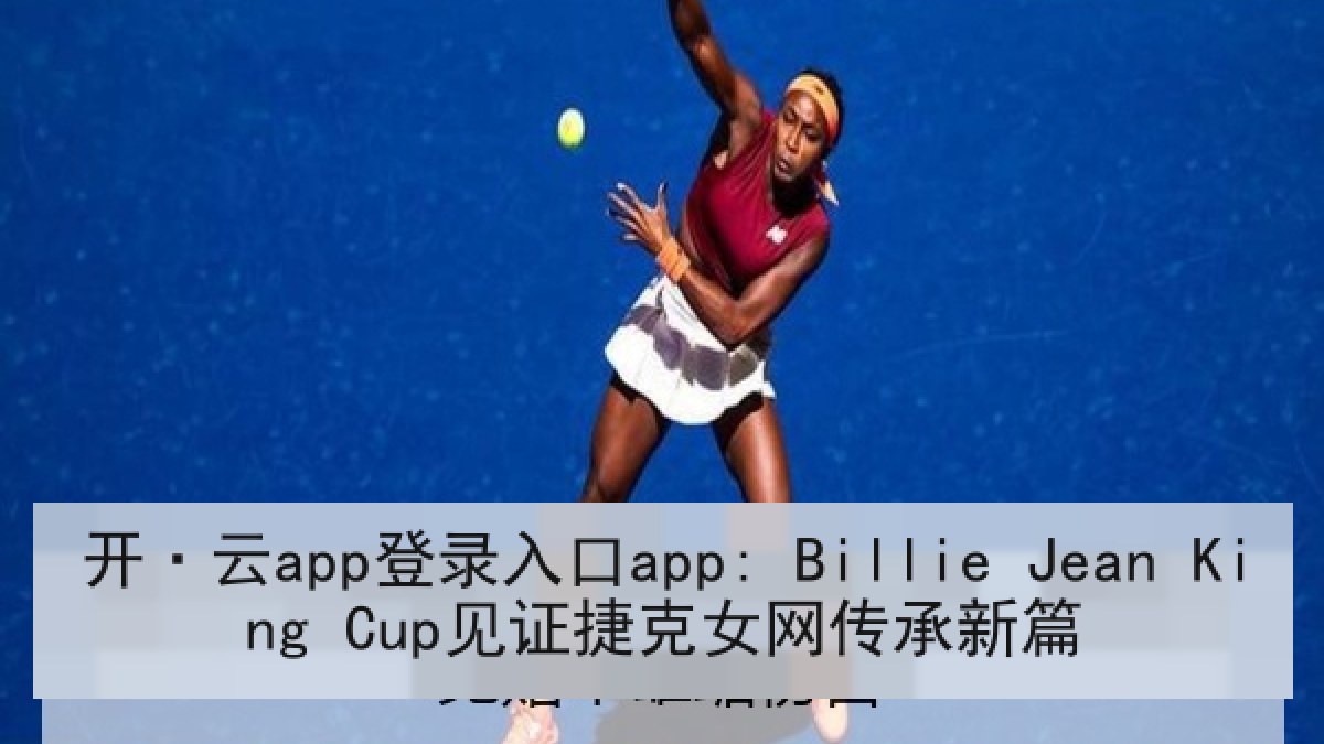 开·云app登录入口app: Billie Jean King Cup见证捷克女网传承新篇
