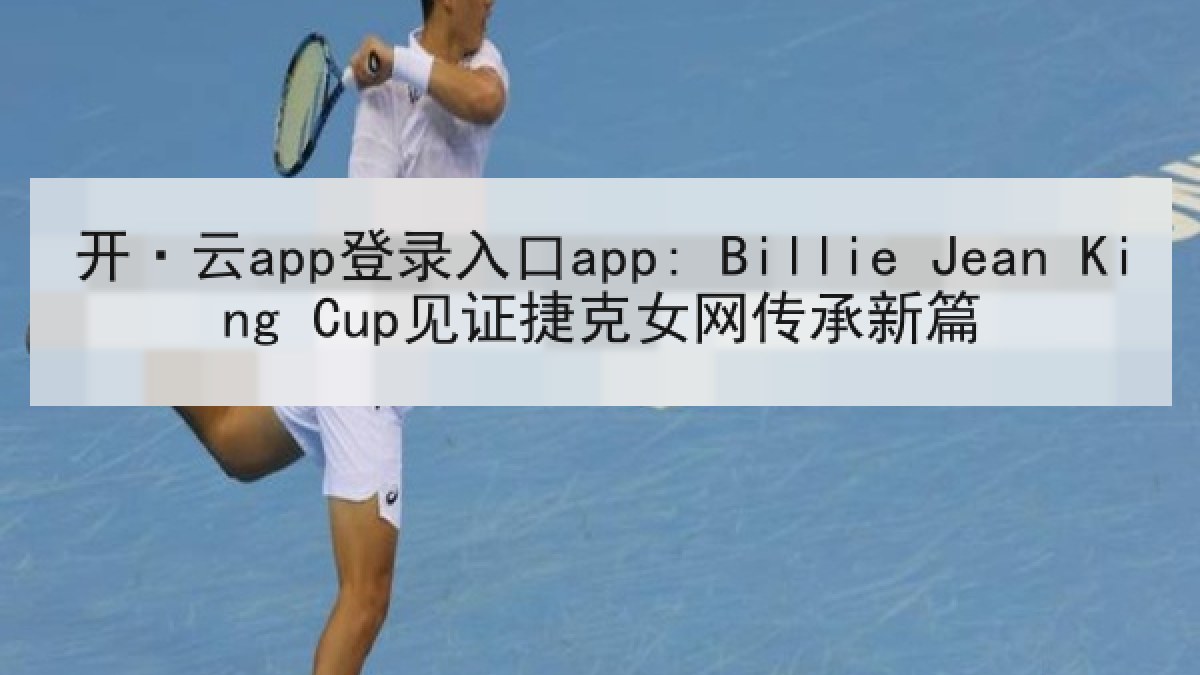 开·云app登录入口app: Billie Jean King Cup见证捷克女网传承新篇