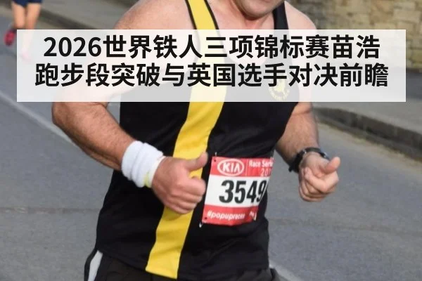 2026世界铁人三项锦标赛苗浩跑步段突破与英国选手对决前瞻